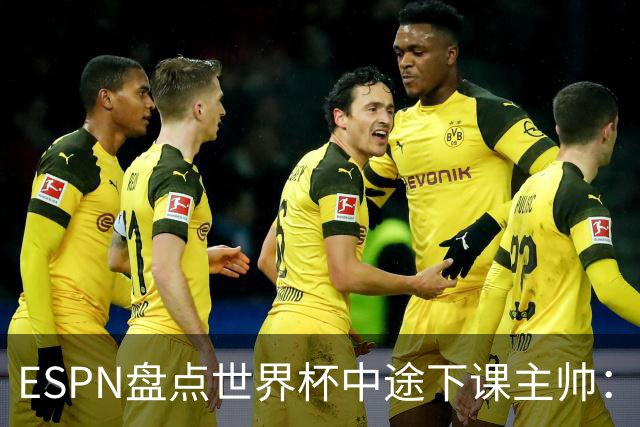 ESPN盘点世界杯中途下课主帅：拉穆奇上榜 洛佩特吉、车范根在列